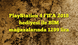 PlayStation 4 FIFA 2018 hediyesi ile BİM mağazalarında 1299 lira